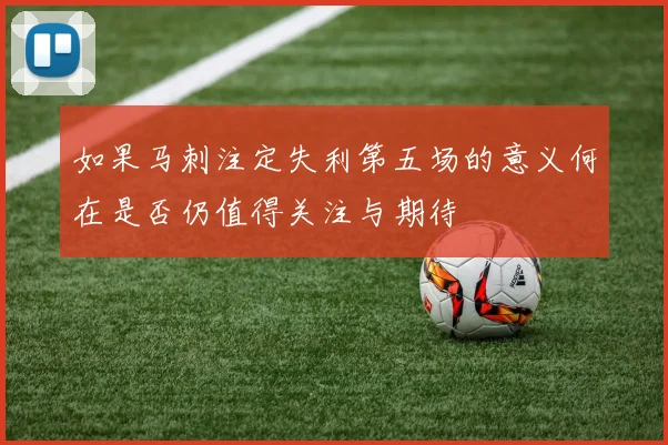如果马刺注定失利第五场的意义何在是否仍值得关注与期待