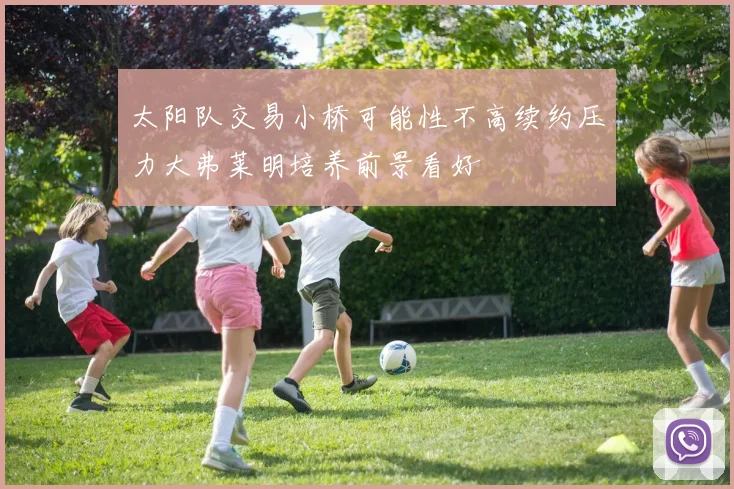 太阳队交易小桥可能性不高续约压力大弗莱明培养前景看好