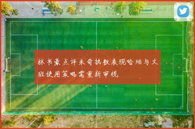 林书豪点评米奇执教表现哈珀与文班使用策略需重新审视