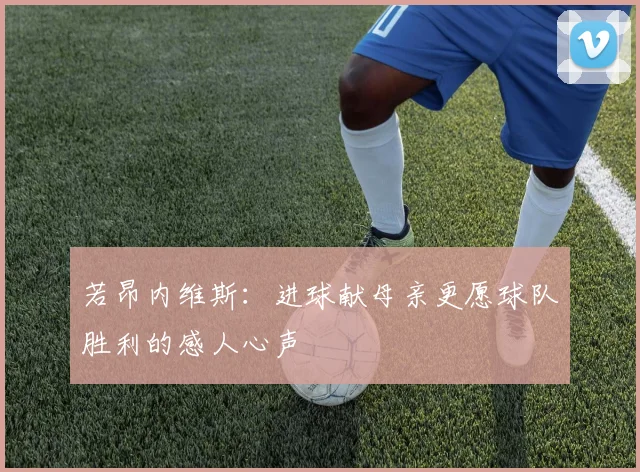 若昂内维斯：进球献母亲更愿球队胜利的感人心声