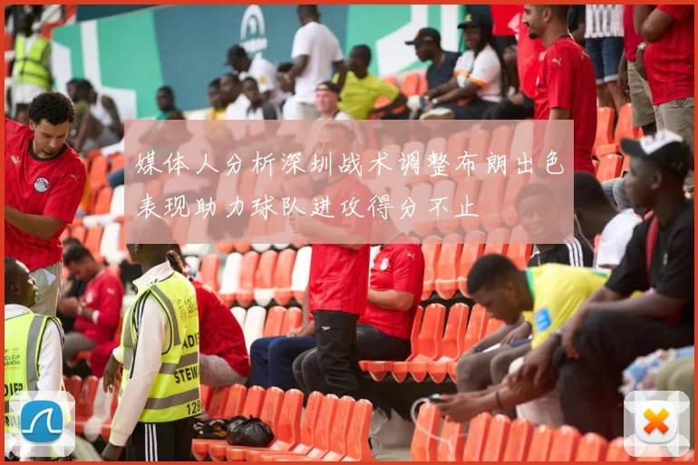 媒体人分析深圳战术调整布朗出色表现助力球队进攻得分不止